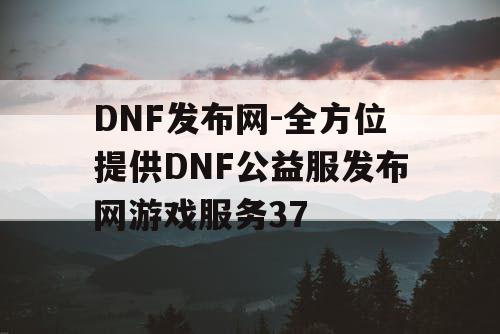 DNF发布网-全方位提供DNF公益服发布网游戏服务37