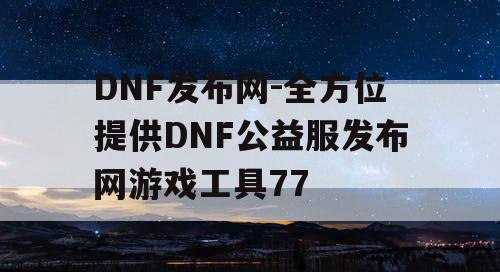 DNF发布网-全方位提供DNF公益服发布网游戏工具77