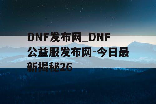 DNF发布网_DNF公益服发布网-今日最新揭秘26