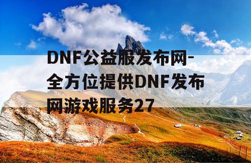 DNF公益服发布网-全方位提供DNF发布网游戏服务27