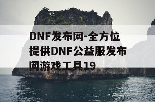 DNF发布网-全方位提供DNF公益服发布网游戏工具19