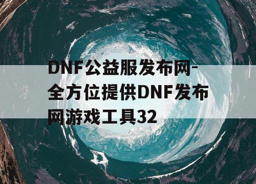 DNF公益服发布网-全方位提供DNF发布网游戏工具32