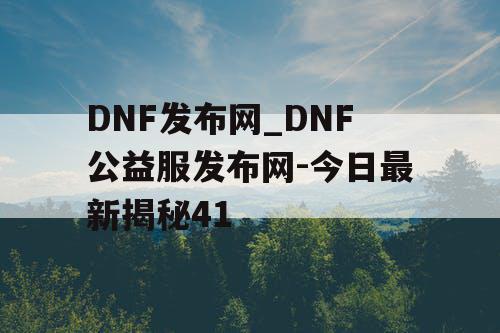 DNF发布网_DNF公益服发布网-今日最新揭秘41