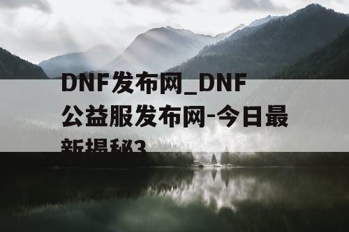 DNF发布网_DNF公益服发布网-今日最新揭秘3