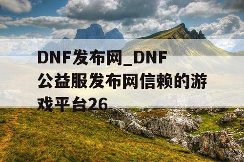 DNF发布网_DNF公益服发布网信赖的游戏平台26