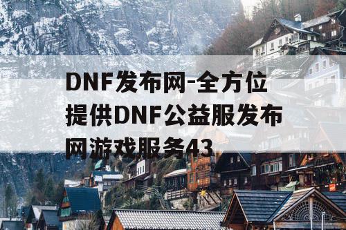 DNF发布网-全方位提供DNF公益服发布网游戏服务43