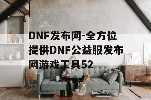 DNF发布网-全方位提供DNF公益服发布网游戏工具52