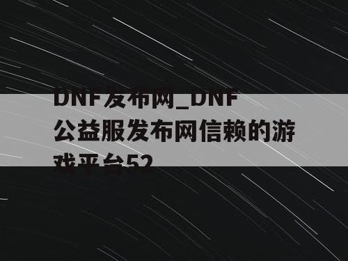DNF发布网_DNF公益服发布网信赖的游戏平台52