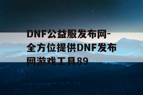 DNF公益服发布网-全方位提供DNF发布网游戏工具89