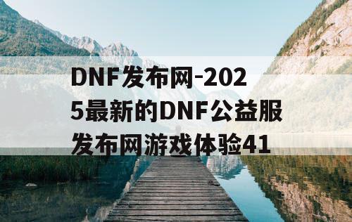 DNF发布网-2025最新的DNF公益服发布网游戏体验41 DNF发布网-2025最新的DNF公益服发布网游戏体验41