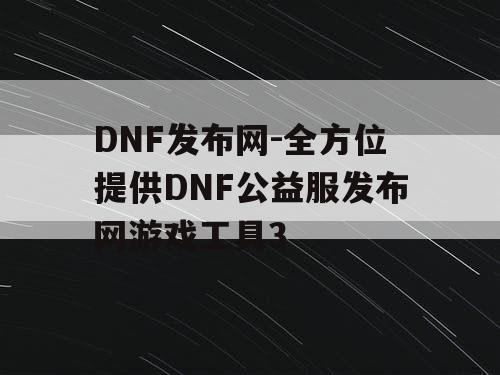 DNF发布网-全方位提供DNF公益服发布网游戏工具3 DNF发布网-全方位提供DNF公益服发布网游戏工具3