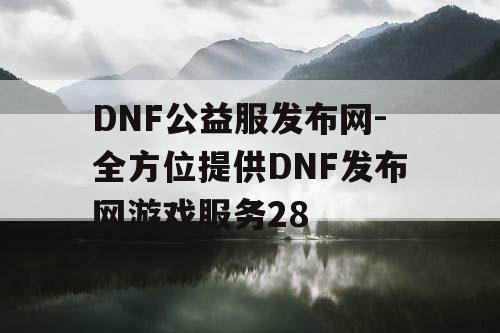DNF公益服发布网-全方位提供DNF发布网游戏服务28
