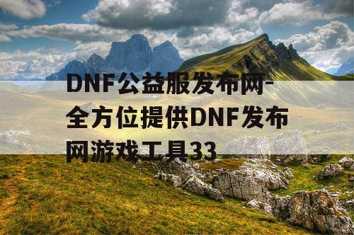 DNF公益服发布网-全方位提供DNF发布网游戏工具33
