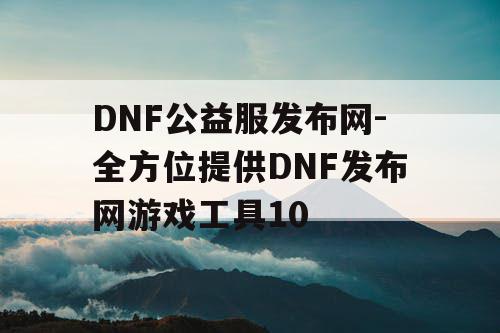 DNF公益服发布网-全方位提供DNF发布网游戏工具10