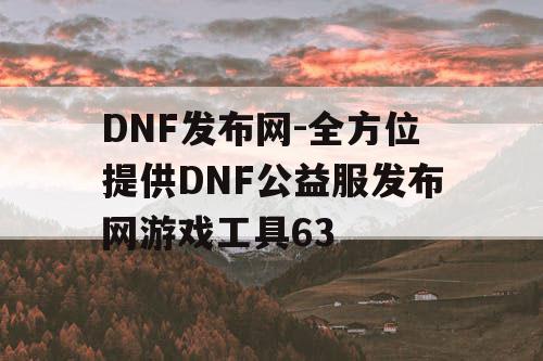 DNF发布网-全方位提供DNF公益服发布网游戏工具63 DNF发布网-全方位提供DNF公益服发布网游戏工具63