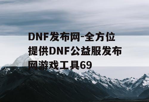 DNF发布网-全方位提供DNF公益服发布网游戏工具69