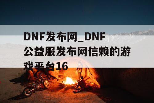 DNF发布网_DNF公益服发布网信赖的游戏平台16