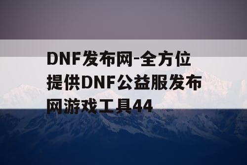 DNF发布网-全方位提供DNF公益服发布网游戏工具44