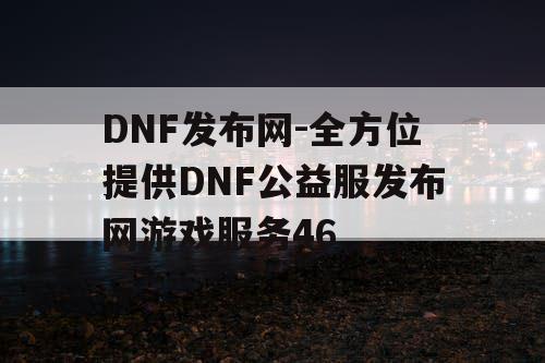 DNF发布网-全方位提供DNF公益服发布网游戏服务46
