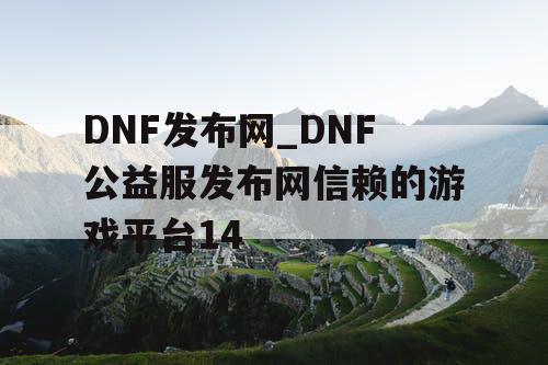 DNF发布网_DNF公益服发布网信赖的游戏平台14 DNF发布网_DNF公益服发布网信赖的游戏平台14