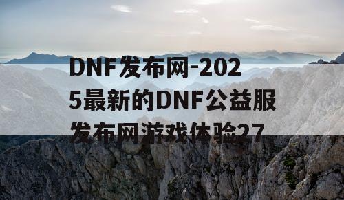 DNF发布网-2025最新的DNF公益服发布网游戏体验27