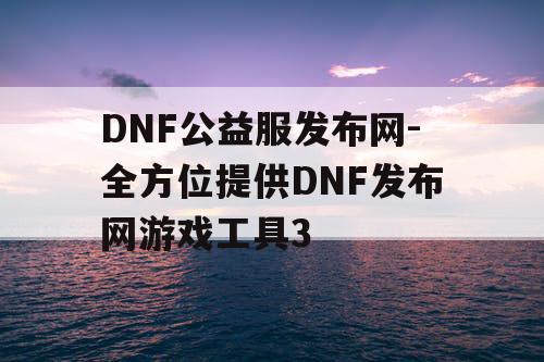 DNF公益服发布网-全方位提供DNF发布网游戏工具3 DNF公益服发布网-全方位提供DNF发布网游戏工具3