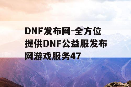 DNF发布网-全方位提供DNF公益服发布网游戏服务47
