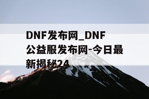 DNF发布网_DNF公益服发布网-今日最新揭秘24