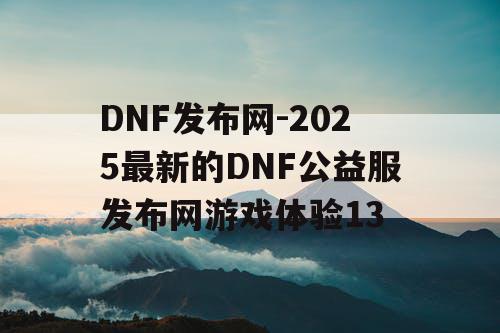 DNF发布网-2025最新的DNF公益服发布网游戏体验13