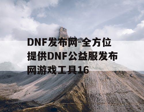 DNF发布网-全方位提供DNF公益服发布网游戏工具16