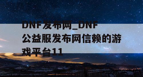 DNF发布网_DNF公益服发布网信赖的游戏平台11