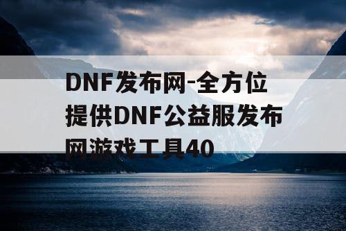 DNF发布网-全方位提供DNF公益服发布网游戏工具40