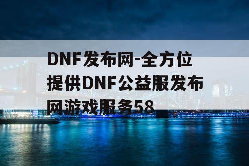 DNF发布网-全方位提供DNF公益服发布网游戏服务58