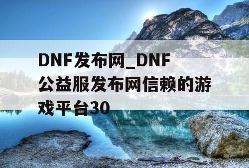 DNF发布网_DNF公益服发布网信赖的游戏平台30