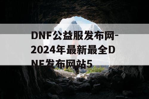 DNF公益服发布网-2024年最新最全DNF发布网站5