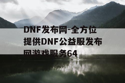 DNF发布网-全方位提供DNF公益服发布网游戏服务64