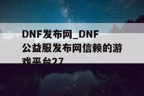 DNF发布网_DNF公益服发布网信赖的游戏平台27