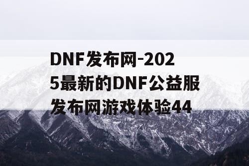 DNF发布网-2025最新的DNF公益服发布网游戏体验44