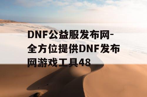DNF公益服发布网-全方位提供DNF发布网游戏工具48