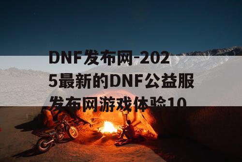 DNF发布网-2025最新的DNF公益服发布网游戏体验10
