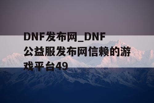 DNF发布网_DNF公益服发布网信赖的游戏平台49