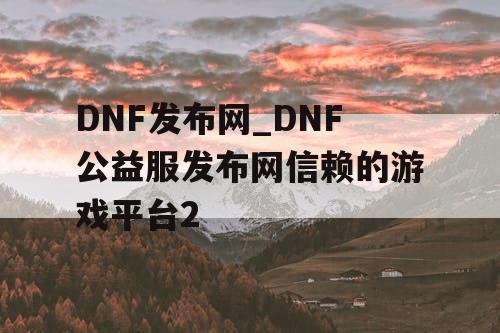 DNF发布网_DNF公益服发布网信赖的游戏平台2