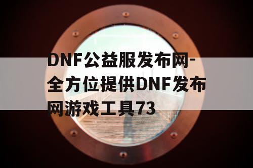 DNF公益服发布网-全方位提供DNF发布网游戏工具73