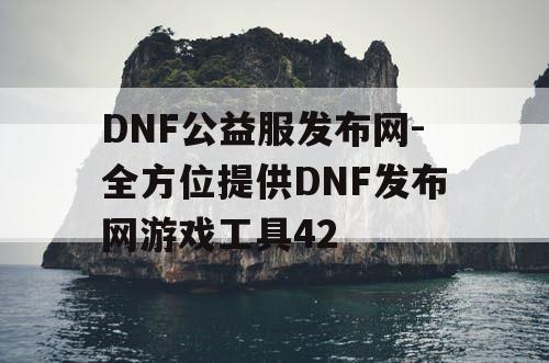 DNF公益服发布网-全方位提供DNF发布网游戏工具42