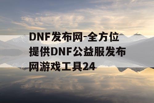 DNF发布网-全方位提供DNF公益服发布网游戏工具24