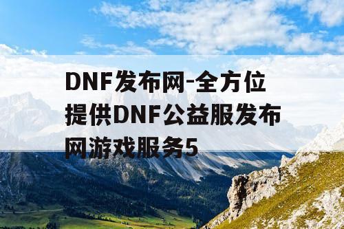 DNF发布网-全方位提供DNF公益服发布网游戏服务5