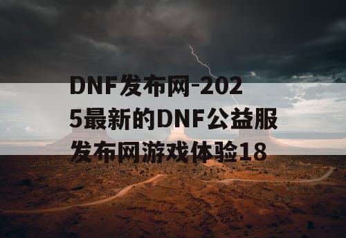 DNF发布网-2025最新的DNF公益服发布网游戏体验18