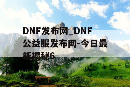 DNF发布网_DNF公益服发布网-今日最新揭秘6