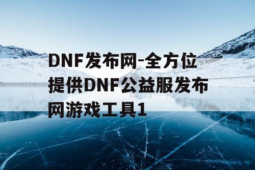 DNF发布网-全方位提供DNF公益服发布网游戏工具1