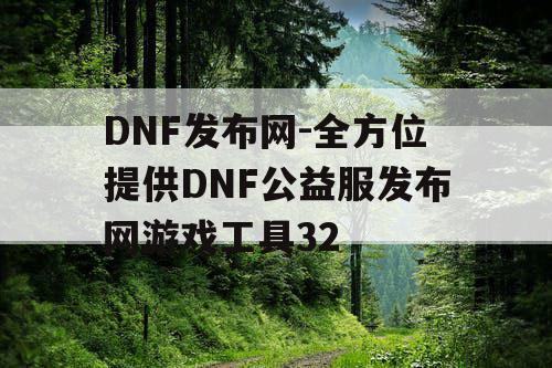 DNF发布网-全方位提供DNF公益服发布网游戏工具32